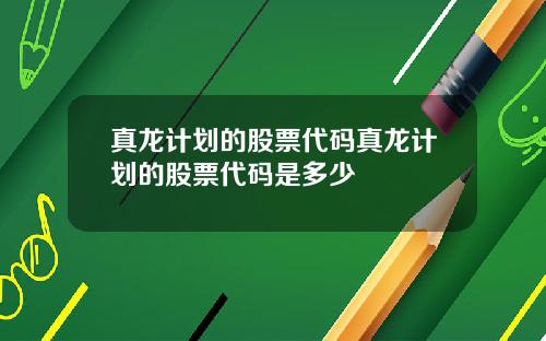真龙计划的股票代码真龙计划的股票代码是多少