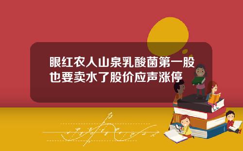 眼红农人山泉乳酸菌第一股也要卖水了股价应声涨停