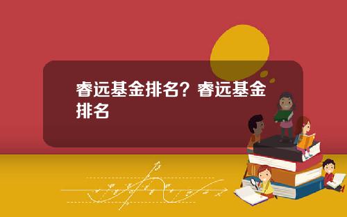 睿远基金排名？睿远基金 排名