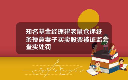 知名基金经理建老鼠仓递纸条授意妻子买卖股票被证监会查实处罚