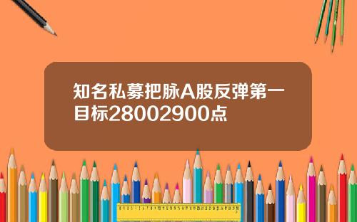 知名私募把脉A股反弹第一目标28002900点