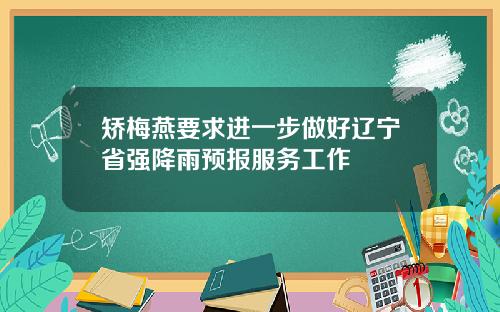 矫梅燕要求进一步做好辽宁省强降雨预报服务工作