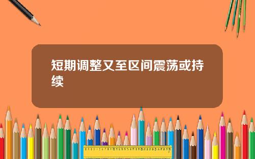 短期调整又至区间震荡或持续