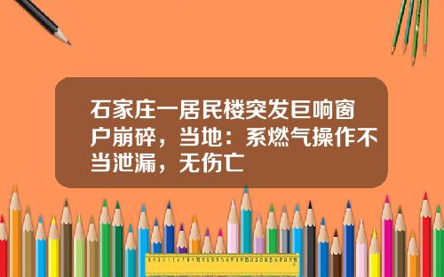 石家庄一居民楼突发巨响窗户崩碎，当地：系燃气操作不当泄漏，无伤亡