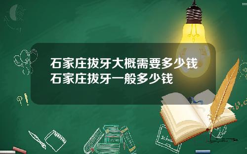 石家庄拔牙大概需要多少钱石家庄拔牙一般多少钱