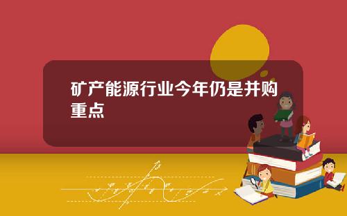 矿产能源行业今年仍是并购重点