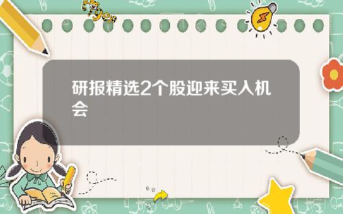 研报精选2个股迎来买入机会