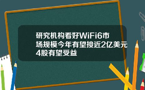 研究机构看好WiFi6市场规模今年有望接近2亿美元4股有望受益