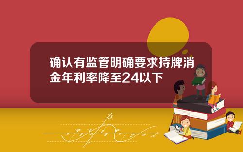 确认有监管明确要求持牌消金年利率降至24以下