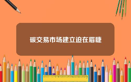 碳交易市场建立迫在眉睫