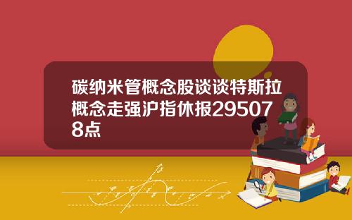 碳纳米管概念股谈谈特斯拉概念走强沪指休报295078点