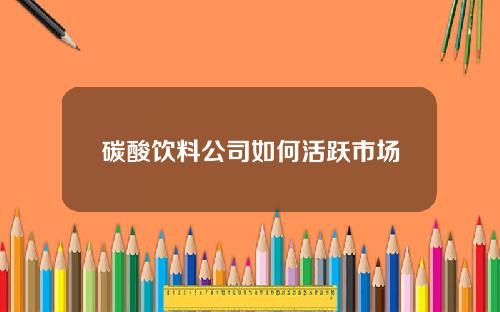 碳酸饮料公司如何活跃市场