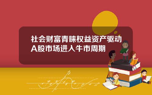 社会财富青睐权益资产驱动A股市场进入牛市周期