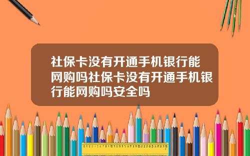 社保卡没有开通手机银行能网购吗社保卡没有开通手机银行能网购吗安全吗