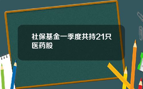 社保基金一季度共持21只医药股