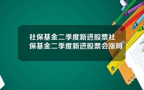 社保基金二季度新进股票社保基金二季度新进股票会涨吗