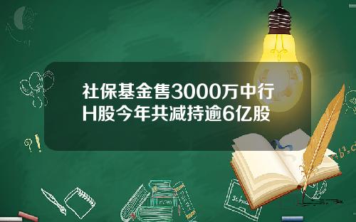 社保基金售3000万中行H股今年共减持逾6亿股