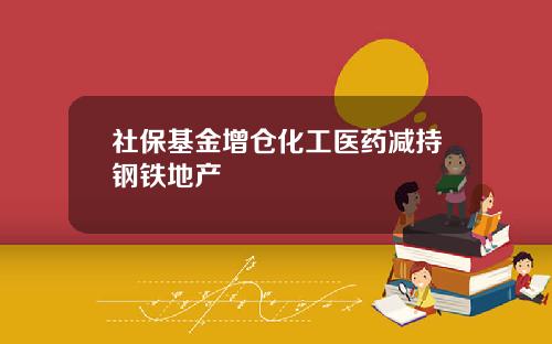 社保基金增仓化工医药减持钢铁地产