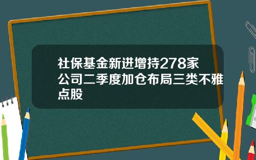 社保基金新进增持278家公司二季度加仓布局三类不雅点股