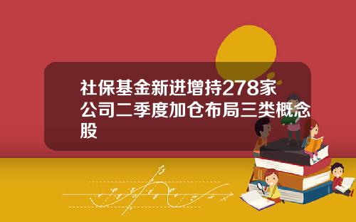 社保基金新进增持278家公司二季度加仓布局三类概念股