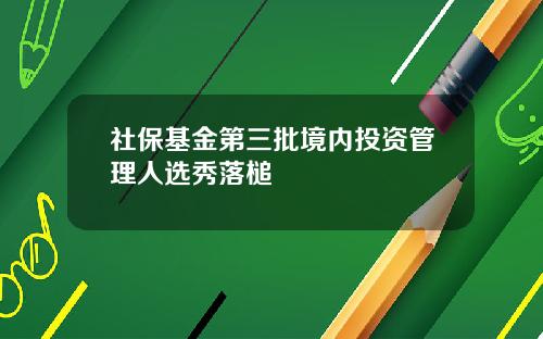 社保基金第三批境内投资管理人选秀落槌