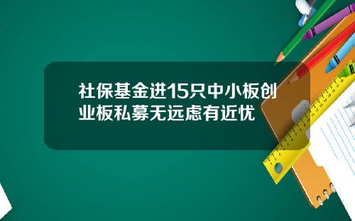 社保基金进15只中小板创业板私募无远虑有近忧