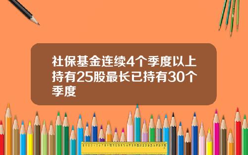 社保基金连续4个季度以上持有25股最长已持有30个季度