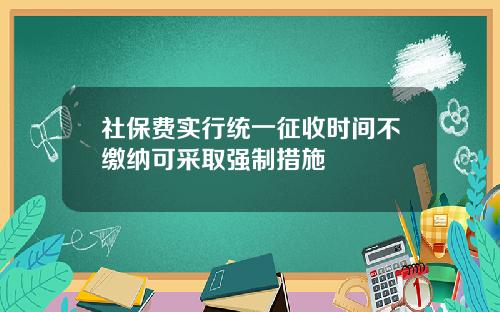 社保费实行统一征收时间不缴纳可采取强制措施