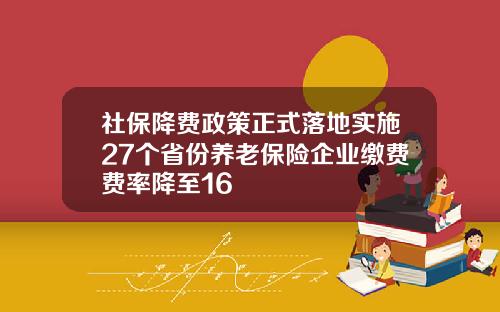 社保降费政策正式落地实施27个省份养老保险企业缴费费率降至16