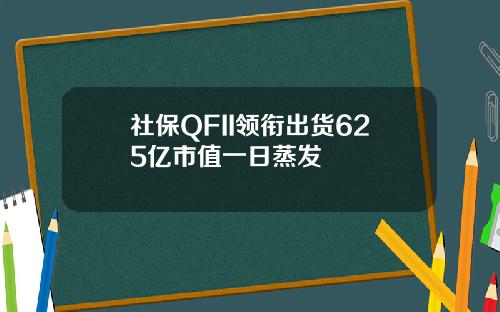 社保QFII领衔出货625亿市值一日蒸发