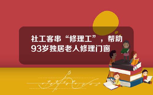 社工客串“修理工”，帮助93岁独居老人修理门窗