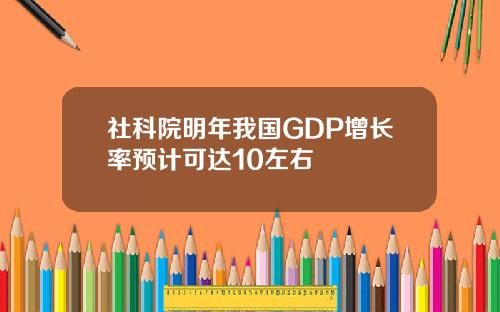 社科院明年我国GDP增长率预计可达10左右