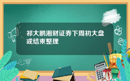 祁大鹏湘财证券下周初大盘或结束整理