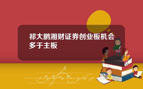祁大鹏湘财证券创业板机会多于主板