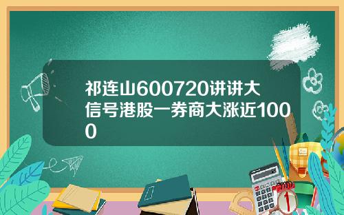 祁连山600720讲讲大信号港股一券商大涨近1000