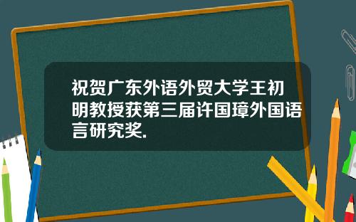 祝贺广东外语外贸大学王初明教授获第三届许国璋外国语言研究奖.