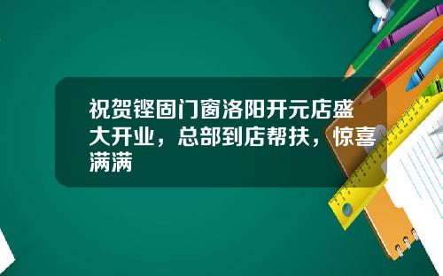 祝贺铿固门窗洛阳开元店盛大开业，总部到店帮扶，惊喜满满