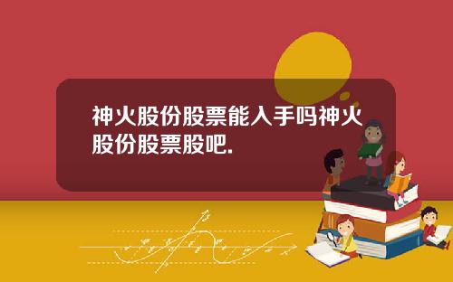 神火股份股票能入手吗神火股份股票股吧.