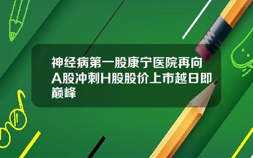 神经病第一股康宁医院再向A股冲刺H股股价上市越日即巅峰