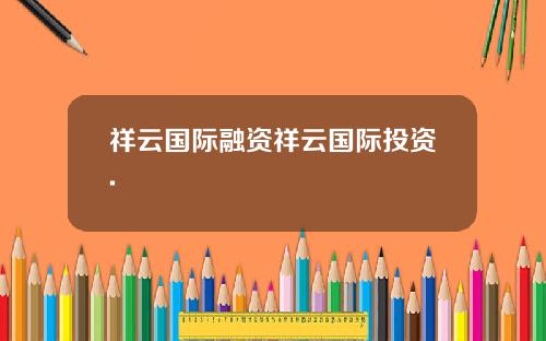 祥云国际融资祥云国际投资.