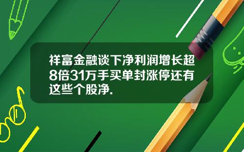 祥富金融谈下净利润增长超8倍31万手买单封涨停还有这些个股净.