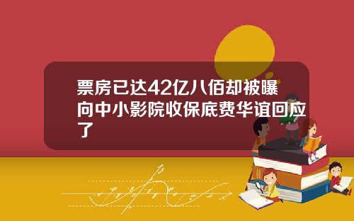 票房已达42亿八佰却被曝向中小影院收保底费华谊回应了