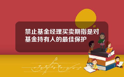 禁止基金经理买卖期指是对基金持有人的最佳保护