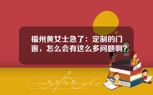 福州黄女士急了：定制的门窗，怎么会有这么多问题啊？