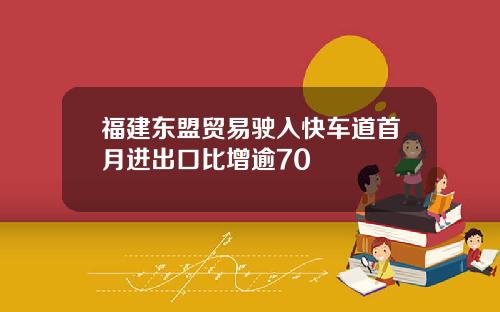 福建东盟贸易驶入快车道首月进出口比增逾70