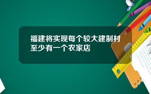 福建将实现每个较大建制村至少有一个农家店