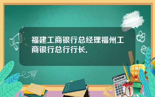 福建工商银行总经理福州工商银行总行行长.