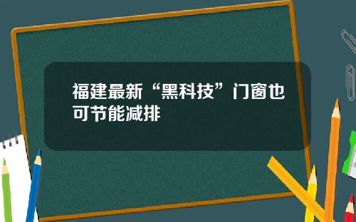 福建最新“黑科技”门窗也可节能减排