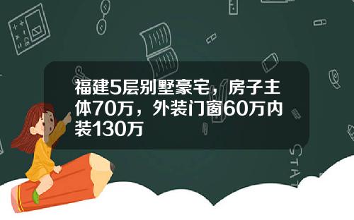 福建5层别墅豪宅，房子主体70万，外装门窗60万内装130万
