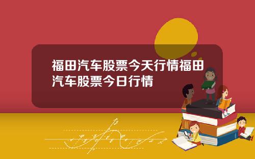 福田汽车股票今天行情福田汽车股票今日行情